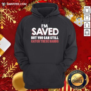 Good I’m Saved But You Can Still Catch These Hands Hoodie- Design By Daintytee.com
