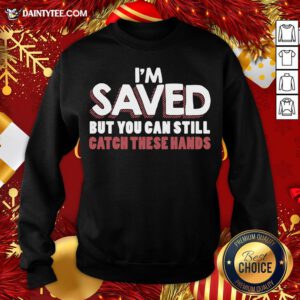 Good I’m Saved But You Can Still Catch These Hands Sweatshirt- Design By Daintytee.com