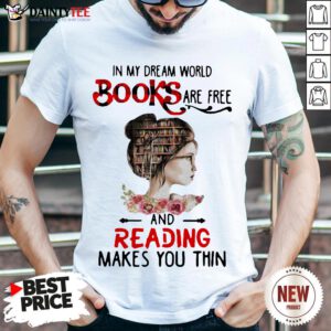 Good In My Dream World Books Are Free And Reading Makes You Thin Shirt- Design By Daintytee.com