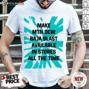 Make MTN Dew Baja Blast Available In Stores All The Time Shirt - Design By Fanatictees.com