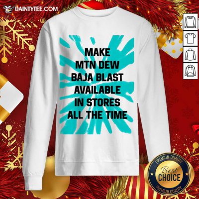 Make MTN Dew Baja Blast Available In Stores All The Time Sweatshirt - Design By Fanatictees.com