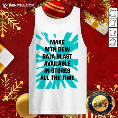 Make MTN Dew Baja Blast Available In Stores All The Time Tank Top - Design By Fanatictees.com