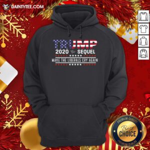 Good Trump The Sequel 2020 Make The Liberals Cry Again Hoodie- Design By Daintytee.com