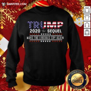 Good Trump The Sequel 2020 Make The Liberals Cry Again Sweatshirt- Design By Daintytee.com