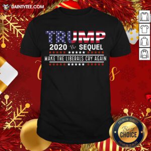 Good Trump The Sequel 2020 Make The Liberals Cry Again T-Shirt- Design By Daintytee.com