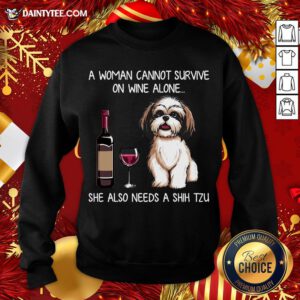 Hot A Woman Cannot Survive On Wine Alone She Also Needs A Shih Tzu Sweatshirt- Design By Daintytee.com