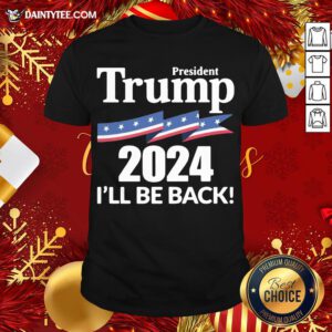 Hot President Donald Trump 2024 I’ll Be Back Shirt- Design By Daintytee.com