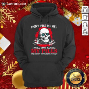 Skeleton Don’t Piss Me Off I Will Stop Taking My Pills And Nobody Wants That Do They Hoodie- Design By Daintytee.com