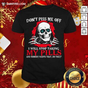 Skeleton Don’t Piss Me Off I Will Stop Taking My Pills And Nobody Wants That Do They Shirt- Design By Daintytee.com