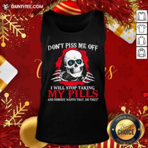 Skeleton Don’t Piss Me Off I Will Stop Taking My Pills And Nobody Wants That Do They Tank Top- Design By Daintytee.com