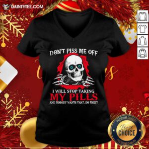 Skeleton Don’t Piss Me Off I Will Stop Taking My Pills And Nobody Wants That Do They V Neck- Design By Daintytee.com