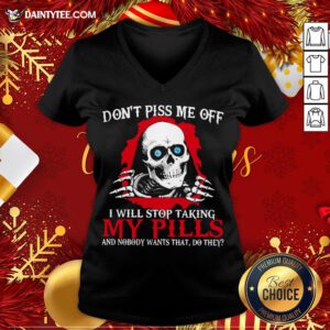 Hot Skeleton Don’t Piss Me Off I Will Stop Taking My Pills And Nobody Wants That Do They V Neck- Design By Daintytee.com