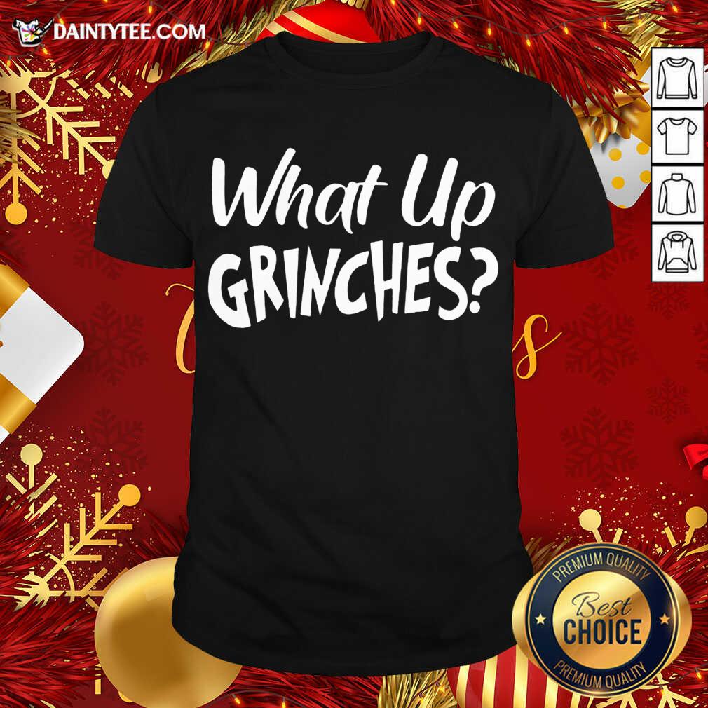 What Up Grinches Shirt- Design By Daintytee.com