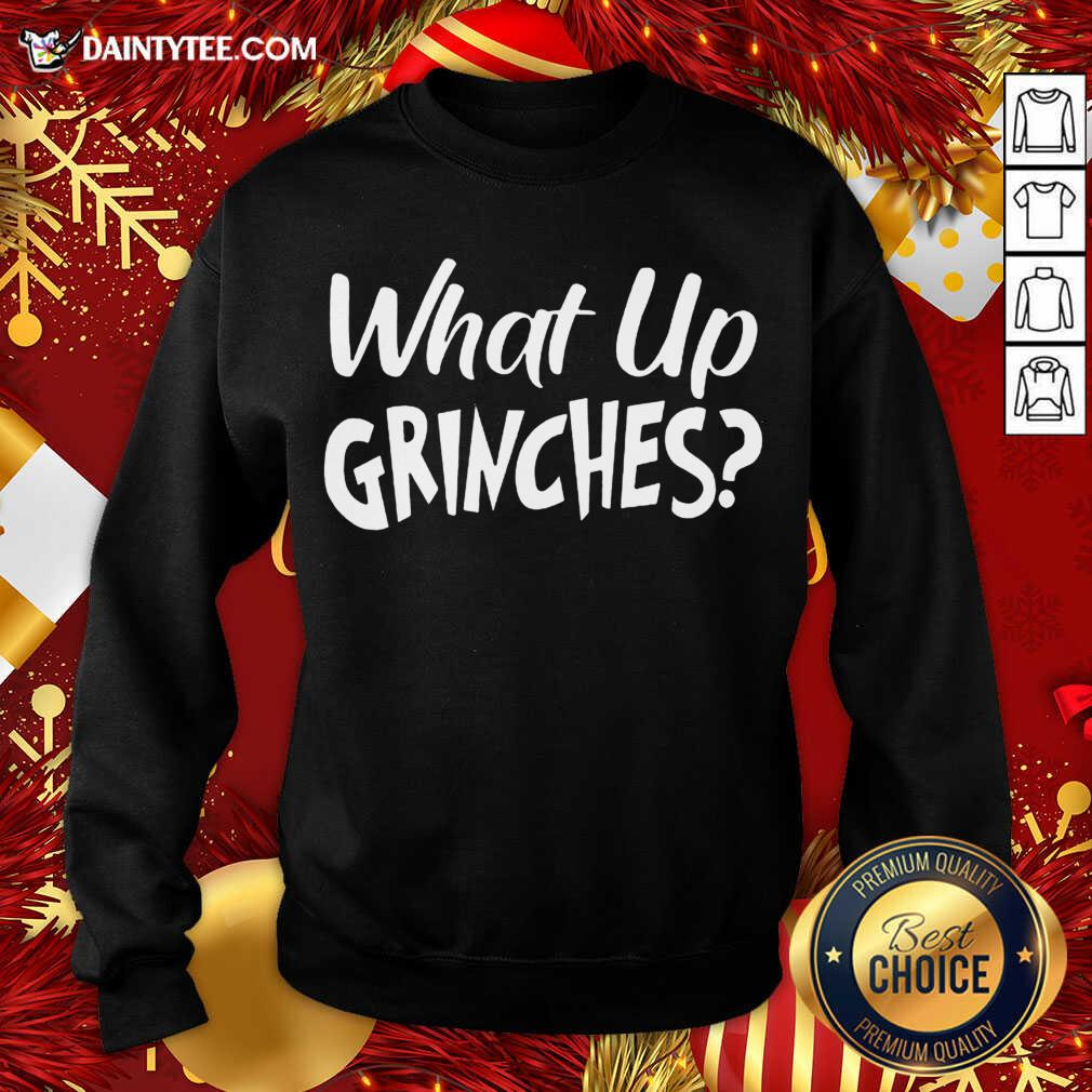 What Up Grinches Sweatshirt- Design By Daintytee.com