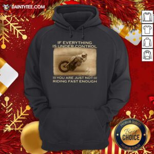 If Everything Is Under Control You Are Just Not Riding Fast Enough Racing Hoodie