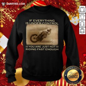 If Everything Is Under Control You Are Just Not Riding Fast Enough Racing Sweatshirt
