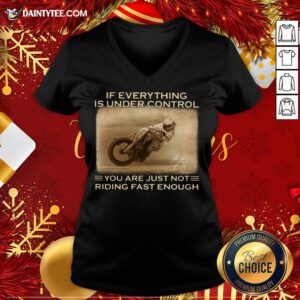 If Everything Is Under Control You Are Just Not Riding Fast Enough Racing V-neck