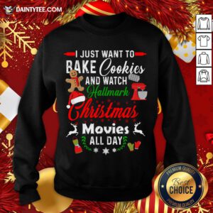 Nice I Just Want To Bake Cookies And Watch Hallmark Christmas Movies All Day Sweatshirt- Design By Daintytee.com