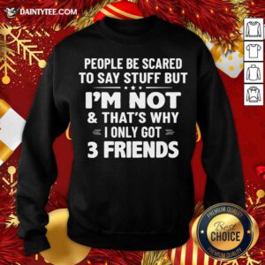 People Be Scared To Say Stuff But I’m Not And That’s Why I Only Got 3 Friends Sweatshirt- Design By Daintytee.com