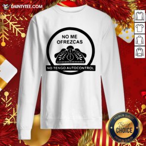 Original No Me Ofrezcas No Tengo Autocontrol Sweatshirt- Design By Daintytee.com