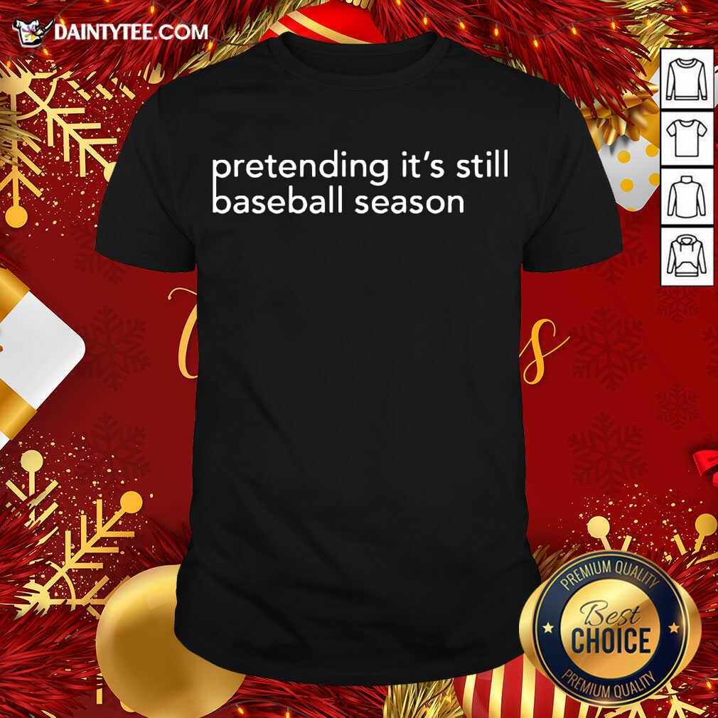 Pretending It’s Still Baseball Season Shirt - Design By Fanatictees.com