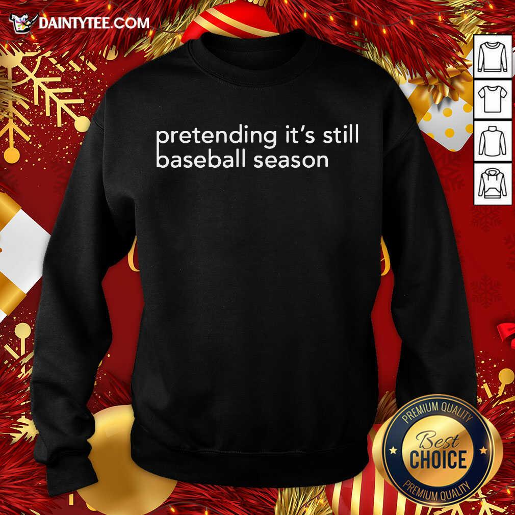 Pretending It’s Still Baseball Season Sweatshirt - Design By Fanatictees.comOriginal Pretending It’s Still Baseball Season Sweatshirt