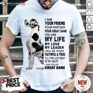 Premium I Am Your Friend Your Partner Your Great Dane You Are My Life My Love My Leader Shirt- Design By Daintytee.com