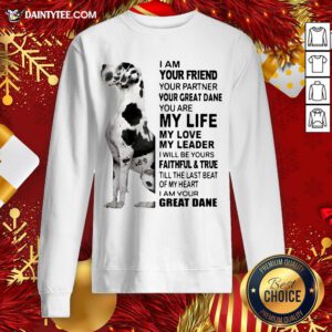 Premium I Am Your Friend Your Partner Your Great Dane You Are My Life My Love My Leader Sweatshirt- Design By Daintytee.com
