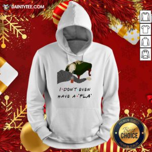 I Don’t Even Have A Pla Hoodie - Design By Fanatictees.com