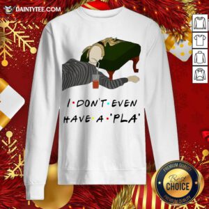 I Don’t Even Have A Pla Sweatshirt - Design By Fanatictees.com