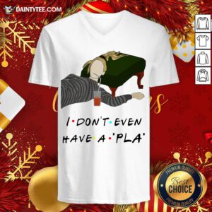 I Don’t Even Have A Pla V-neck - Design By Fanatictees.com
