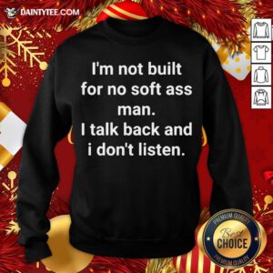 Premium I’m Not Built For No Soft Ass Man I Talk Back And I Don’t Listen Sweatshirt- Design By Daintytee.com