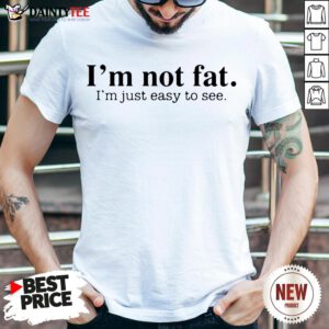 Premium I'm Not Fat I’m Just Easy To See Shirt- Design By Daintytee.com