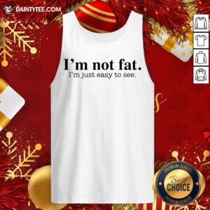 Premium I'm Not Fat I’m Just Easy To See Tank Top- Design By Daintytee.com