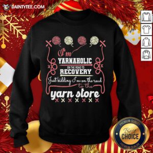 Pretty I’m Yarnaholic On The Road To Recovery Just Kidding I’m On The Road To The Yarn Store Sweatshirt- Design By Daintytee.com