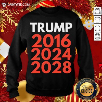 Re Election The Trump Trilogy 2016 2024 2028 Sweatshirt- Design By Daintytee.com