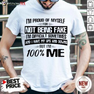 Top I’m Proud Of Myself For Not Being Fake I’m Difficult Sometimes And I Have My Ups And Downs But I’m 100 Me Shirt- Design By Daintytee.com