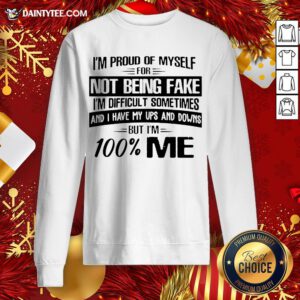 Top I’m Proud Of Myself For Not Being Fake I’m Difficult Sometimes And I Have My Ups And Downs But I’m 100 Me Sweatshirt- Design By Daintytee.com