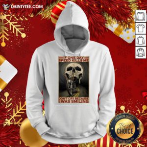 Top Motorcycle If Once Day Speed Kills Me Don’t Cry Because I Was Smiling Skull Hoodie- Design By Daintytee.com