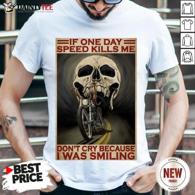 Top Motorcycle If Once Day Speed Kills Me Don’t Cry Because I Was Smiling Skull Shirt- Design By Daintytee.com