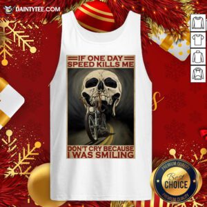 Top Motorcycle If Once Day Speed Kills Me Don’t Cry Because I Was Smiling Skull Tank Top- Design By Daintytee.com