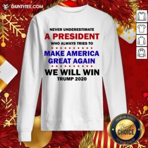 Top Never Underestimate A President Who Always Tries To Make America Great Again We Will Win Trump 2020 Teeshirt Sweatshirt- Design By Daintytee.com