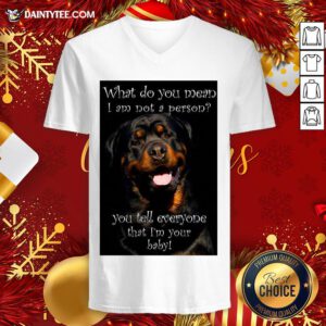 Top Rottweiler Dog What Do You Mean I Am Not Person You Tell Everyone That I’m Your Baby V Neck- Design By Daintytee.com
