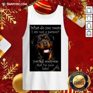 Top Rottweiler Dog What Do You Mean I Am Not Person You Tell Everyone That I’m Your Baby Tank Top- Design By Daintytee.com