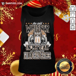 Top She Said Whisper Something Sexy In My Ear So I Whispered I’m A Drag Racer Tank Top