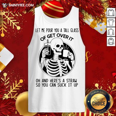 Top Skeleton Let Me Pour You A Tall Glass Of Get Over It Oh And Here’s A Straw So You Can Suck It Up Tank Top- Design By Daintytee.com