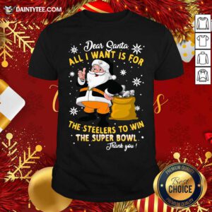 Dear Santa All I Want Is For The Steelers To Win The Super Bowl Thank You Christmas Shirt- Design By Daintytee.com