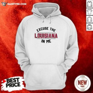 Excuse The Louisiana In Me Hoodie- Design By Daintytee.com