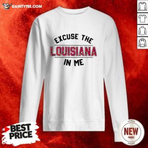 Excuse The Louisiana In Me Sweatshirt- Design By Daintytee.com