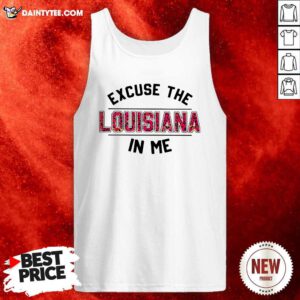 Excuse The Louisiana In Me Tank Top- Design By Daintytee.com